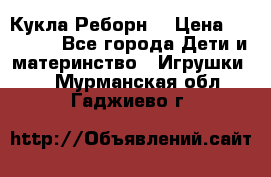 Кукла Реборн  › Цена ­ 13 300 - Все города Дети и материнство » Игрушки   . Мурманская обл.,Гаджиево г.
